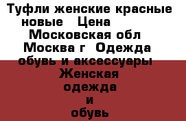 Туфли женские красные новые › Цена ­ 2 000 - Московская обл., Москва г. Одежда, обувь и аксессуары » Женская одежда и обувь   . Московская обл.